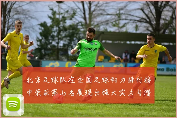 北京足球队在全国足球耐力排行榜中荣获第七名展现出强大实力与潜力