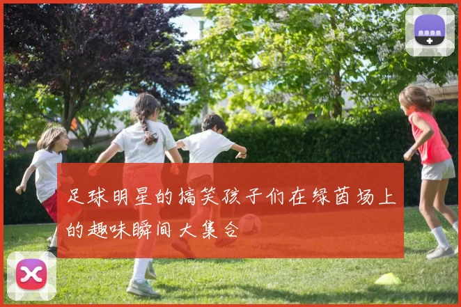 足球明星的搞笑孩子们在绿茵场上的趣味瞬间大集合