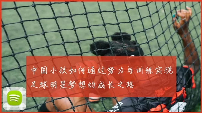 中国小孩如何通过努力与训练实现足球明星梦想的成长之路