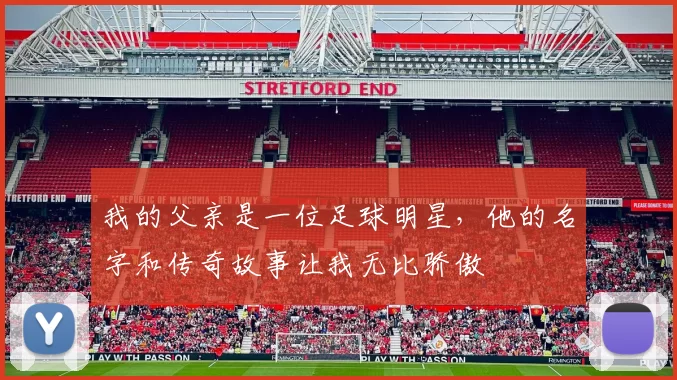 我的父亲是一位足球明星，他的名字和传奇故事让我无比骄傲