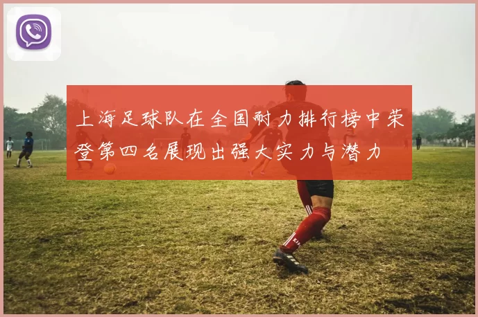 上海足球队在全国耐力排行榜中荣登第四名展现出强大实力与潜力