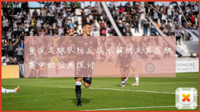 重庆足球队防反战术解析及其在联赛中的应用探讨