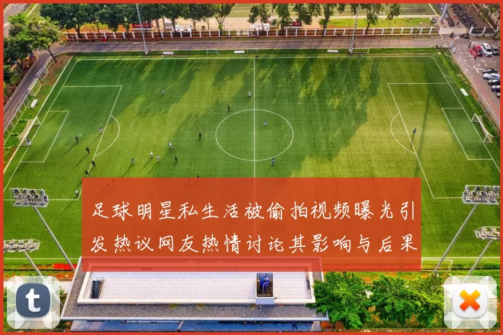 足球明星私生活被偷拍视频曝光引发热议网友热情讨论其影响与后果