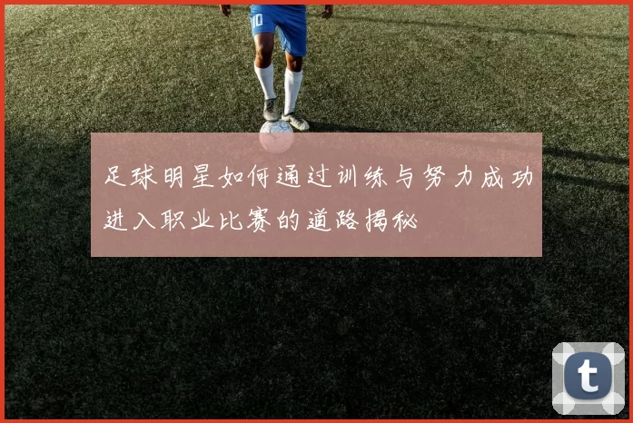 足球明星如何通过训练与努力成功进入职业比赛的道路揭秘