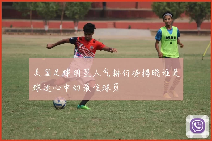 美国足球明星人气排行榜揭晓谁是球迷心中的最佳球员