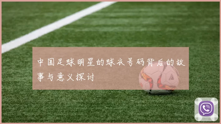 中国足球明星的球衣号码背后的故事与意义探讨