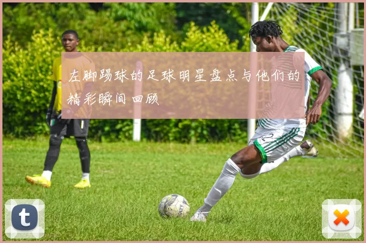 左脚踢球的足球明星盘点与他们的精彩瞬间回顾