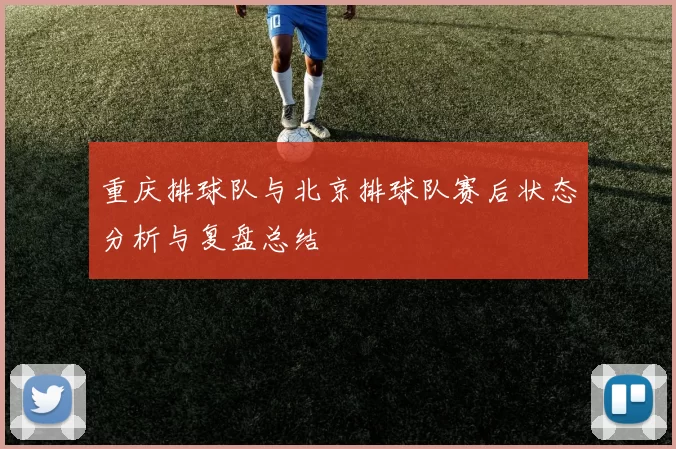 重庆排球队与北京排球队赛后状态分析与复盘总结